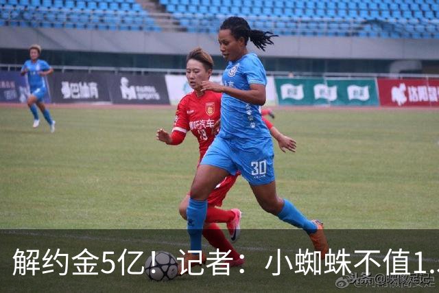 解约金5亿！记者：小蜘蛛不值1.5亿，只有姆哈、亚马尔、奥利塞值